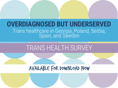 'Overdiagnosed but Underserved. Trans Healthcare in Georgia, Poland, Serbia, Spain, and Sweden: Trans Health Survey - Available for download now'