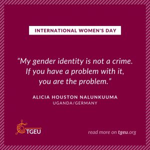 International Women's Day - 'My gender identity is not a crime if you have a problem with it; you are the problem.' Alicia Houston Nalumkuuma, Uganda/Germany